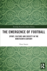 The Emergence of Football : Sport, Culture and Society in the Nineteenth Century - Book