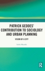 Patrick Geddes’ Contribution to Sociology and Urban Planning : Vision of A City - Book