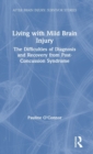 Living with Mild Brain Injury : The Difficulties of Diagnosis and Recovery from Post-Concussion Syndrome - Book