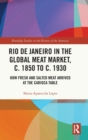 Rio de Janeiro in the Global Meat Market, c. 1850 to c. 1930 : How Fresh and Salted Meat Arrived at the Carioca Table - Book