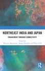 Northeast India and Japan : Engagement through Connectivity - Book