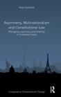 Asymmetry, Multinationalism and Constitutional Law : Managing Legitimacy and Stability in Federalist States - Book