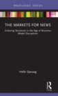 The Markets for News : Enduring Structures in the Age of Business Model Disruptions - Book