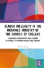 Gender Inequality in the Ordained Ministry of the Church of England : Examining Conservative Male Clergy Responses to Women Priests and Bishops - Book