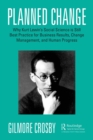Planned Change : Why Kurt Lewin's Social Science is Still Best Practice for Business Results, Change Management, and Human Progress - Book