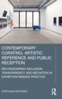 Contemporary Curating, Artistic Reference and Public Reception : Reconsidering Inclusion, Transparency and Mediation in Exhibition Making Practice - Book
