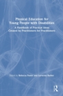 Physical Education for Young People with Disabilities : A Handbook of Practical Ideas Created by Practitioners for Practitioners - Book