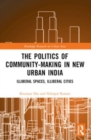 The Politics of Community-making in New Urban India : Illiberal Spaces, Illiberal Cities - Book