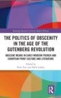 The Politics of Obscenity in the Age of the Gutenberg Revolution : Obscene Means in Early Modern French and European Print Culture and Literature - Book