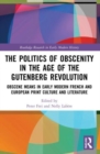 The Politics of Obscenity in the Age of the Gutenberg Revolution : Obscene Means in Early Modern French and European Print Culture and Literature - Book