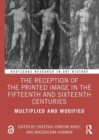The Reception of the Printed Image in the Fifteenth and Sixteenth Centuries : Multiplied and Modified - Book