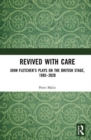 Revived with Care : John Fletcher’s Plays on the British Stage, 1885–2020 - Book