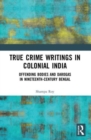 True Crime Writings in Colonial India : Offending Bodies and Darogas in Nineteenth-Century Bengal - Book