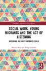 Social Work, Young Migrants and the Act of Listening : Becoming an Unaccompanied Child - Book