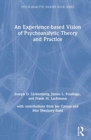 An Experience-based Vision of Psychoanalytic Theory and Practice - Book