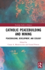 Catholic Peacebuilding and Mining : Integral Peace, Development, and Ecology - Book