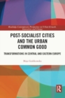 Post-Socialist Cities and the Urban Common Good : Transformations in Central and Eastern Europe - Book