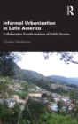 Informal Urbanization in Latin America : Collaborative Transformations of Public Spaces - Book
