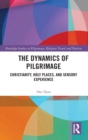 The Dynamics of Pilgrimage : Christianity, Holy Places, and Sensory Experience - Book