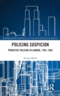 Policing Suspicion : Proactive Policing in London, 1780-1850 - Book