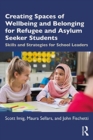 Creating Spaces of Wellbeing and Belonging for Refugee and Asylum-Seeker Students : Skills and Strategies for School Leaders - Book