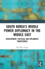 South Korea’s Middle Power Diplomacy in the Middle East : Development, Political and Diplomatic Trajectories - Book