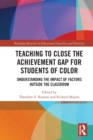 Teaching to Close the Achievement Gap for Students of Color : Understanding the Impact of Factors Outside the Classroom - Book