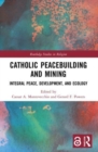 Catholic Peacebuilding and Mining : Integral Peace, Development, and Ecology - Book