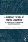 A Platonic Theory of Moral Education : Cultivating Virtue in Contemporary Democratic Classrooms - Book