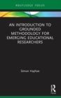 An Introduction to Grounded Methodology for Emerging Educational Researchers - Book