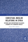 Christian–Muslim Relations in Syria : Historic and Contemporary Religious Dynamics in a Changing Context - Book