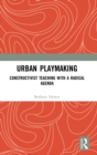 Urban Playmaking : Constructivist Teaching with a Radical Agenda - Book