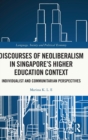Discourses of Neoliberalism in Singapore's Higher Education Context : Individualist and Communitarian Perspectives - Book