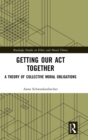 Getting Our Act Together : A Theory of Collective Moral Obligations - Book