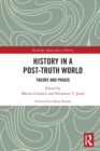 History in a Post-Truth World : Theory and Praxis - Book