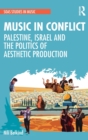 Music in Conflict : Palestine, Israel and the Politics of Aesthetic Production - Book