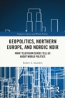 Geopolitics, Northern Europe, and Nordic Noir : What Television Series Tell Us About World Politics - Book