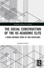 The Social Construction of the US Academic Elite : A Mixed Methods Study of Two Disciplines - Book
