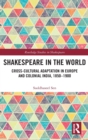 Shakespeare in the World : Cross-Cultural Adaptation in Europe and Colonial India, 1850-1900 - Book