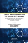 Delay and Disruption Tolerant Networks : Interplanetary and Earth-Bound -- Architecture, Protocols, and Applications - Book