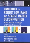 Handbook of Robust Low-Rank and Sparse Matrix Decomposition : Applications in Image and Video Processing - Book