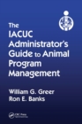 The IACUC Administrator's Guide to Animal Program Management - Book