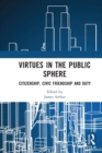 Virtues in the Public Sphere : Citizenship, Civic Friendship and Duty - Book