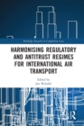 Harmonising Regulatory and Antitrust Regimes for International Air Transport - Book
