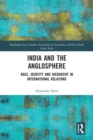 India and the Anglosphere : Race, Identity and Hierarchy in International Relations - Book