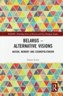 Belarus - Alternative Visions : Nation, Memory and Cosmopolitanism - Book