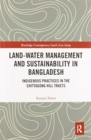 Land-Water Management and Sustainability in Bangladesh : Indigenous practices in the Chittagong Hill Tracts - Book