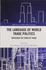 The Language of World Trade Politics : Unpacking the Terms of Trade - Book