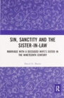 Sin, Sanctity and the Sister-in-Law : Marriage with a Deceased Wife’s Sister in the Nineteenth Century - Book