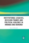 Institutional Legacies, Decision Frames and Political Violence in Rwanda and Burundi - Book
